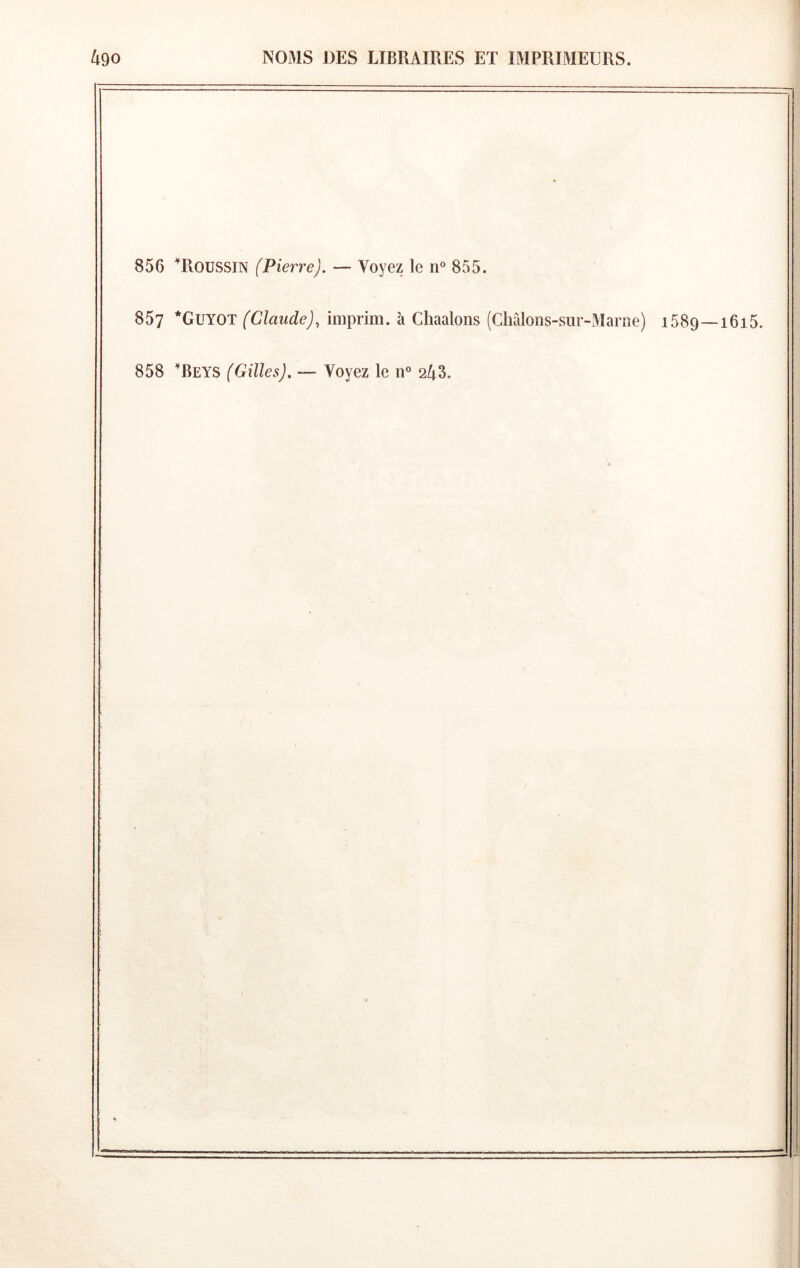 856 TiOUSSIN (Pierre). — Voyez le n® 855. 857 *Guyot (Claude), imprim. à Chaalons (Chrilons-sur-Marne) iSSg—i6i5. 858 ^Beys (Gilles). — Voyez le n” 243.