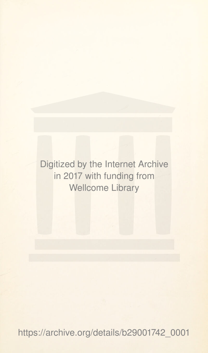 Digitized by the Internet Archive in 2017 with funding from Wellcome Library https://archive.Org/details/b29001742_0001