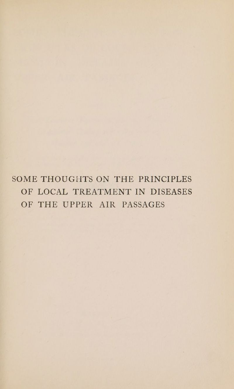 SOME THOUGHTS ON THE PRINCIPLES OF LOCAL TREATMENT IN DISEASES OF THE UPPEek Ak. PASSAGES