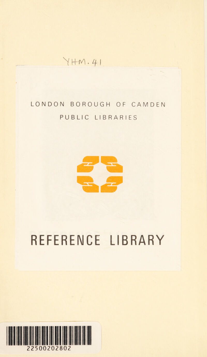 ^ . 4 i LONDON BOROUGH OF CAMDEN PUBLIC LIBRARIES REFERENCE LIBRARY 22500202802