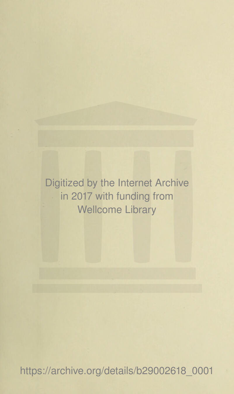 Digitized by the Internet Archive in 2017 with funding from Wellcome Library https://archive.Org/details/b29002618_0001