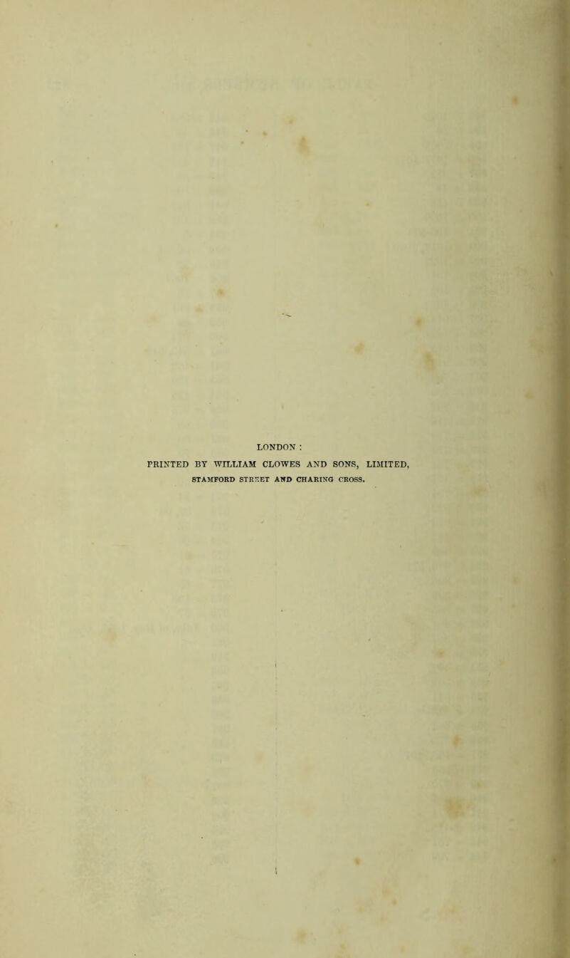 LONDON : PRINTED BY WILLIAM CLOWES AND SONS, LIMITED, 8TA>frORD STRr.ET AND CHARING CROSS.