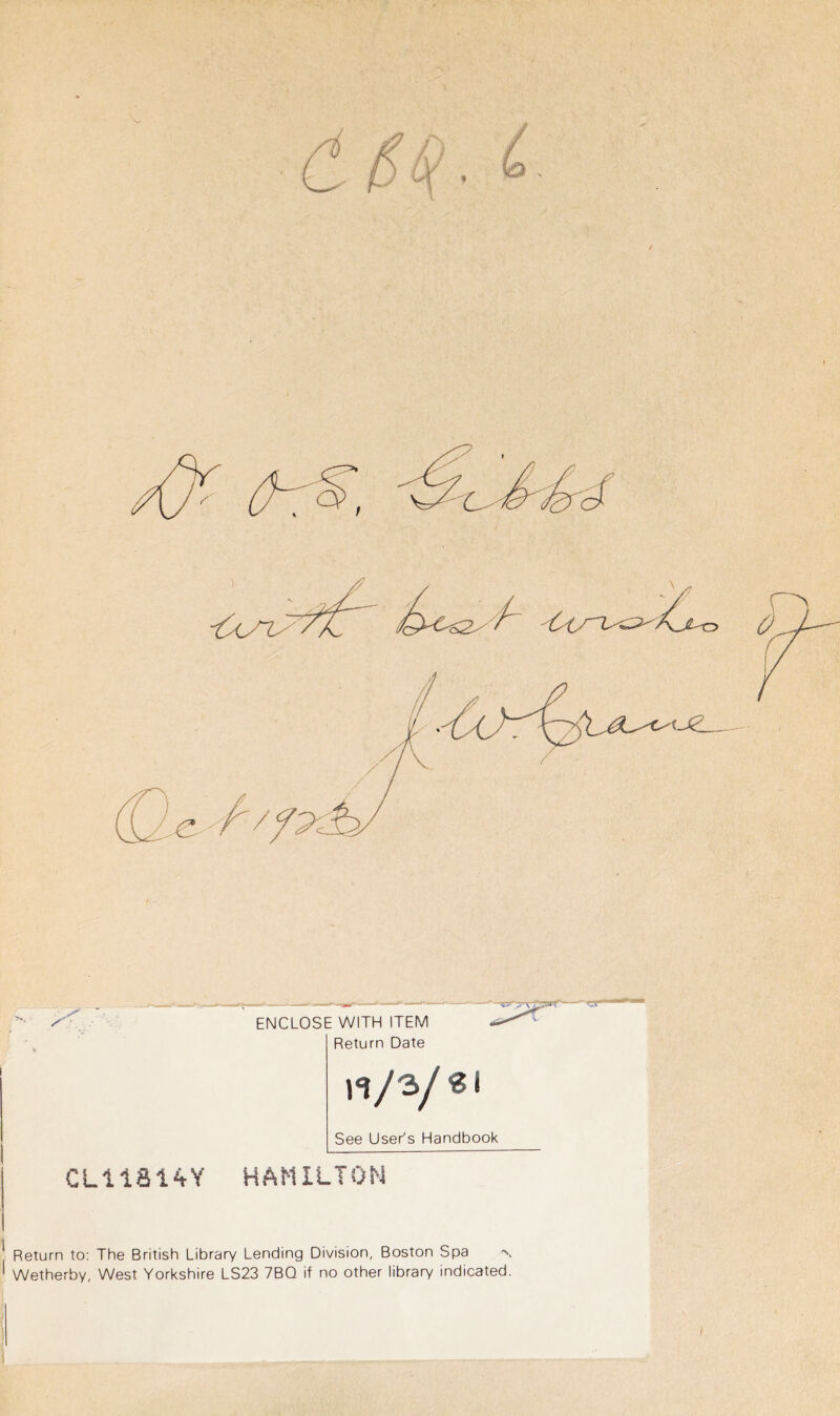 ENCLOSE WITH ITEM Return Date 'W 91 See User's Handbook CL11814Y HAMILTON Return to; The British Library Lending Division, Boston Spa Wetherby, West Yorkshire LS23 7BQ if no other library indicated.