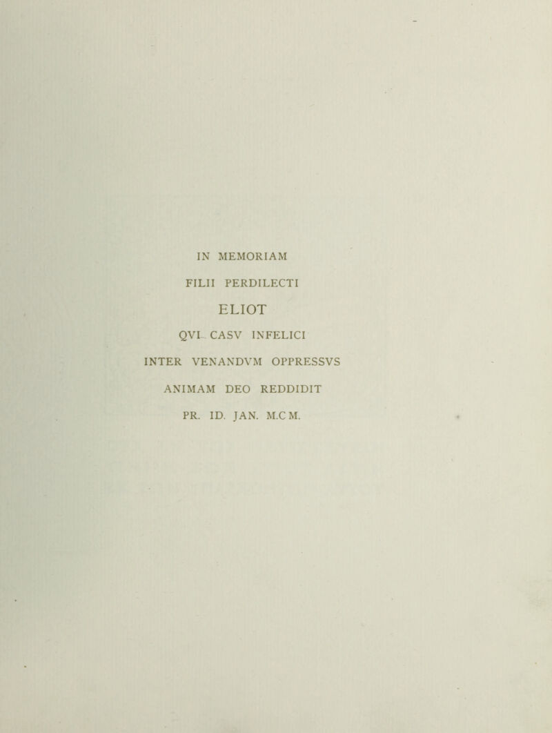 IN MEMORIAM FILII PERDILECTI ELIOT QVL CASV INFELICI INTER VENANDVM OPPRESSVS ANIMAM DEO REDDIDIT PR. ID. JAN. M.CM.