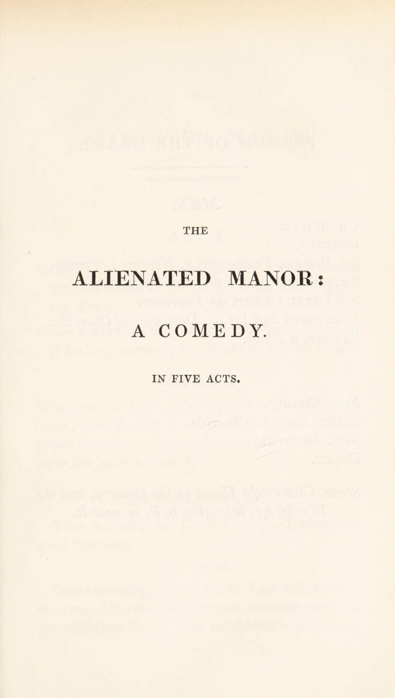 THE ALIENATED MANOR A COMEDY. IN FIVE ACTS.
