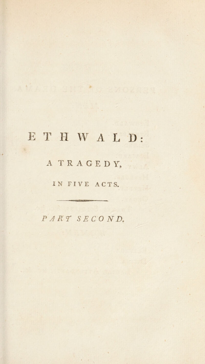 L D : T H W A A TRAGEDY, IN FIVE ACTS. P A nr SECO N D.