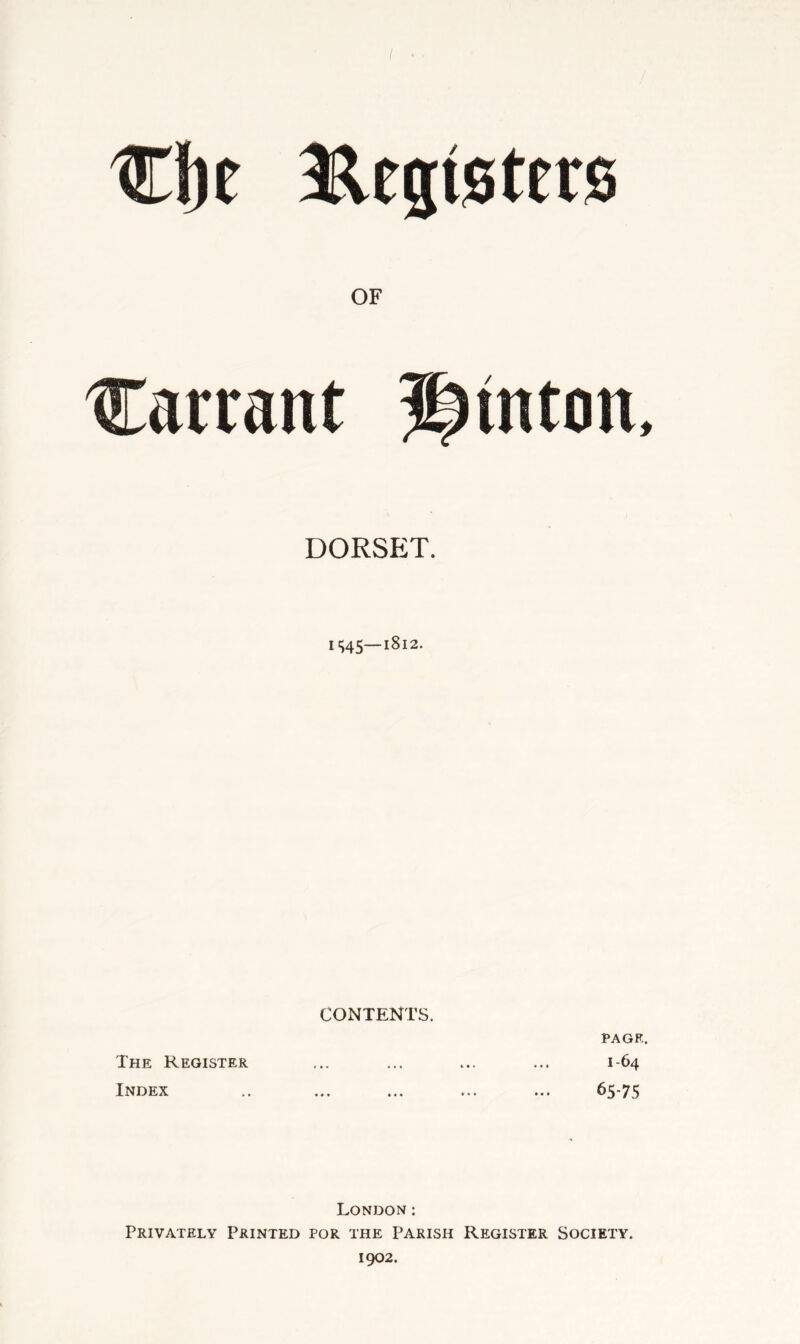 Cije aaegtsters OF Carrant ^inton, DORSET. IS45—1812. CONTENTS. PAGE. The Register ... ... ... ... 1-64 Index .. ... ... ... ... 65-75 London: Privately Printed for the Parish Register Society. 1902.