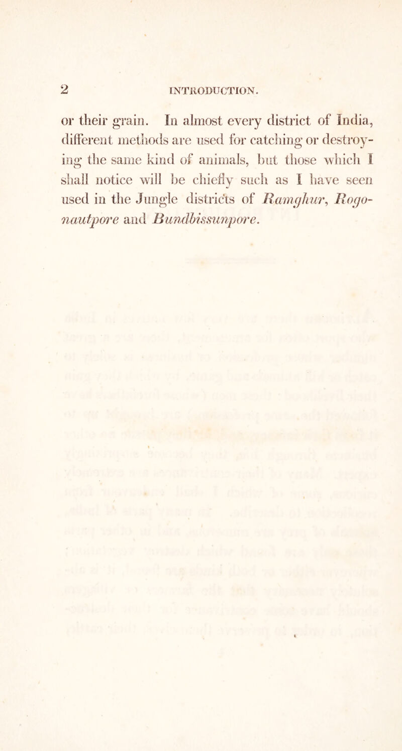 or their grain. In almost every district of India, different methods are used for catching or destroy- ing the same kind of animals, but those whicli I shall notice will be chiefly such as I have seen used in the Jungle districts of Ramrjhur^ Rogo- nautpm^e and Rundbumnpore.