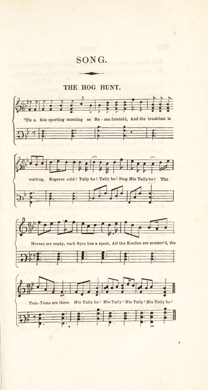 SONG. THE HOG HUNT. -1 ——P—r— V fs, [S_ — —•—•- • —*—T --|»— —I 1 — ^ a f— i 1—« • — ’Tis a -i • f fine sporting ^ ti rao • u rning as I' 1/ P Ra - ma foreto -f- Id, • •- 4—^ And t le i br J « eakf «l ast is ( i. --V-. r:’—1 c t _L . t: ~Ty-7 r r-- r* ^ - H ! Llr - i/^ V \ 1 ^ • a - ^ JL r p - r- ► r _ ^qP ?_ 1 1 7d V Jo L ' p K K_<4_3 ^ ^ I 1 ^ waitir L. r-—* ig, Kegeree col r P d! Tally h 0! Tall ^ 1 y ho! Sing Hie Tallyh( )! The 1 1 J ^ :• j ~ m 9 • w~-— - r- _ ... _ .. .. J V ^ JsrXr*- TTt? ' m—*■ ITT —— -r _ VT. ? • • ^ 1 1 1 rtl' ’t . 1 ^ 1 ' V ^ U . 1 •> Hors( ;s are ready, each Syce has a spear. All the 1 Coolies are musterh 1, the i : \ * i L 1 - _ r r r J.. ... . k 1 i J 1 t-yv T • r • 1 ( h i 1 —Bn? r # J J / vii: m 1 g- g J • w 1 w V I V «| J' n ■ • 1 ■ « ■ JB 9 Tom-Toms are t rJ • here. Hie • • rally ho ! I •• lie Tally ! H —(•-^ (•- ie Tally ! Hie Tally ho ! EEEfcFE^I • • <1^ / 5-f i. i~: [ p •