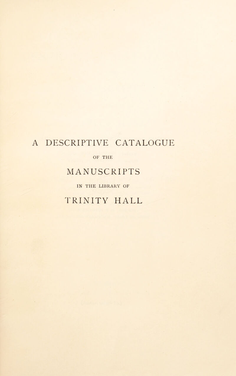 A DESCRIPTIVE CATALOGUE OF THE MANUSCRIPTS IN TPIE LIBRARY OF PRINITY HALL