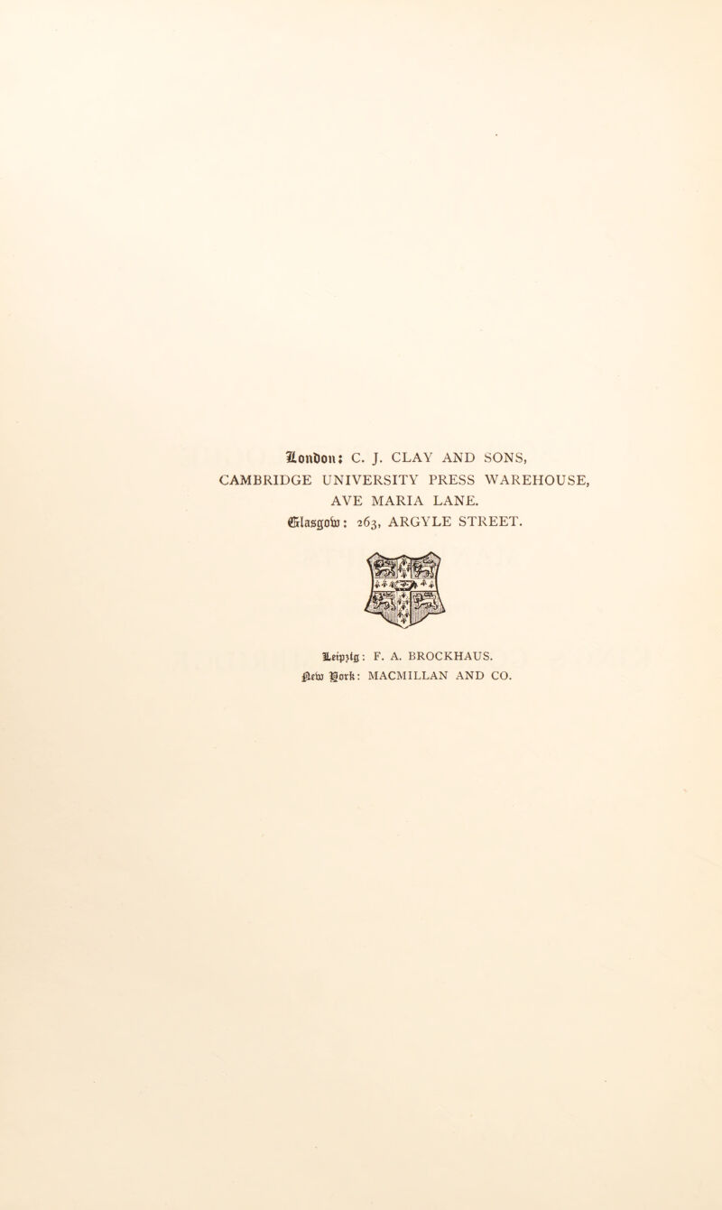 ilontJou; c. j. CLAY and sons, CAMBRIDGE UNIVERSITY PRESS WAREHOUSE, AVE MARIA LANE. e&Iasgoiu: 263, ARGYLE STREET. Eetpjtfi; F. A. BROCKHAUS. lotft: MACMILLAN AND CO.