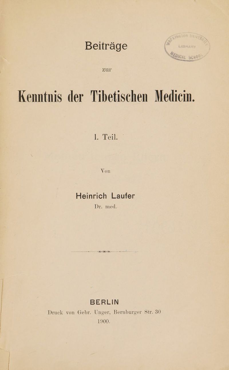 Beiträge zur Kenntnis der Tibetischen Medicin. Krkee: Von Heinrich Laufer Dr. med. BERLIN Druck von Gebr. Unger, Bernburger Str. 30 1900.