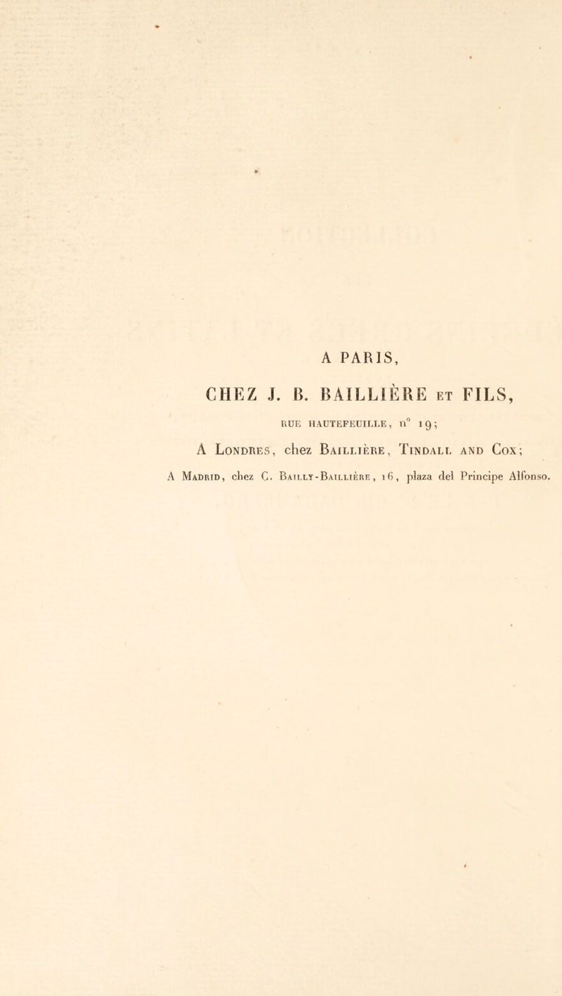 A PARIS, CHEZ J. B. BAILLIÈRE et FILS, RUE HAUTEFEUILIÆ, 11° 19; A Londres, chez Baillière, Tindall and Cox; Λ Madrid, chez C. Bailly-Baillière, 16, plaza del Principe Alfonso.