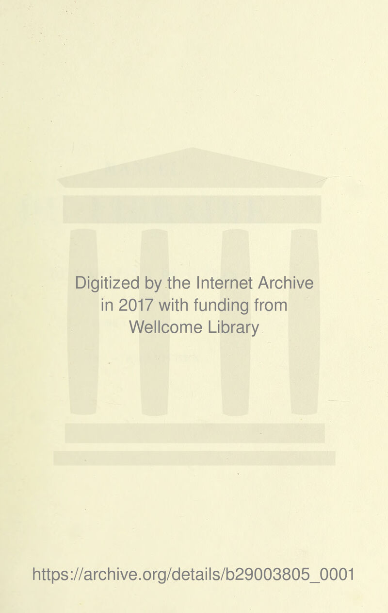 Digitized by the Internet Archive in 2017 with funding from Wellcome Library https://archive.Org/details/b29003805_0001