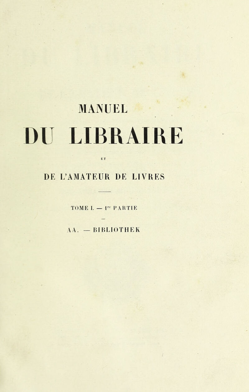 DU LIBRAIRE DE L’AMAÏEUR DE LIVRES TOME I. — I PARTIE AA. — BIULIOTHEK