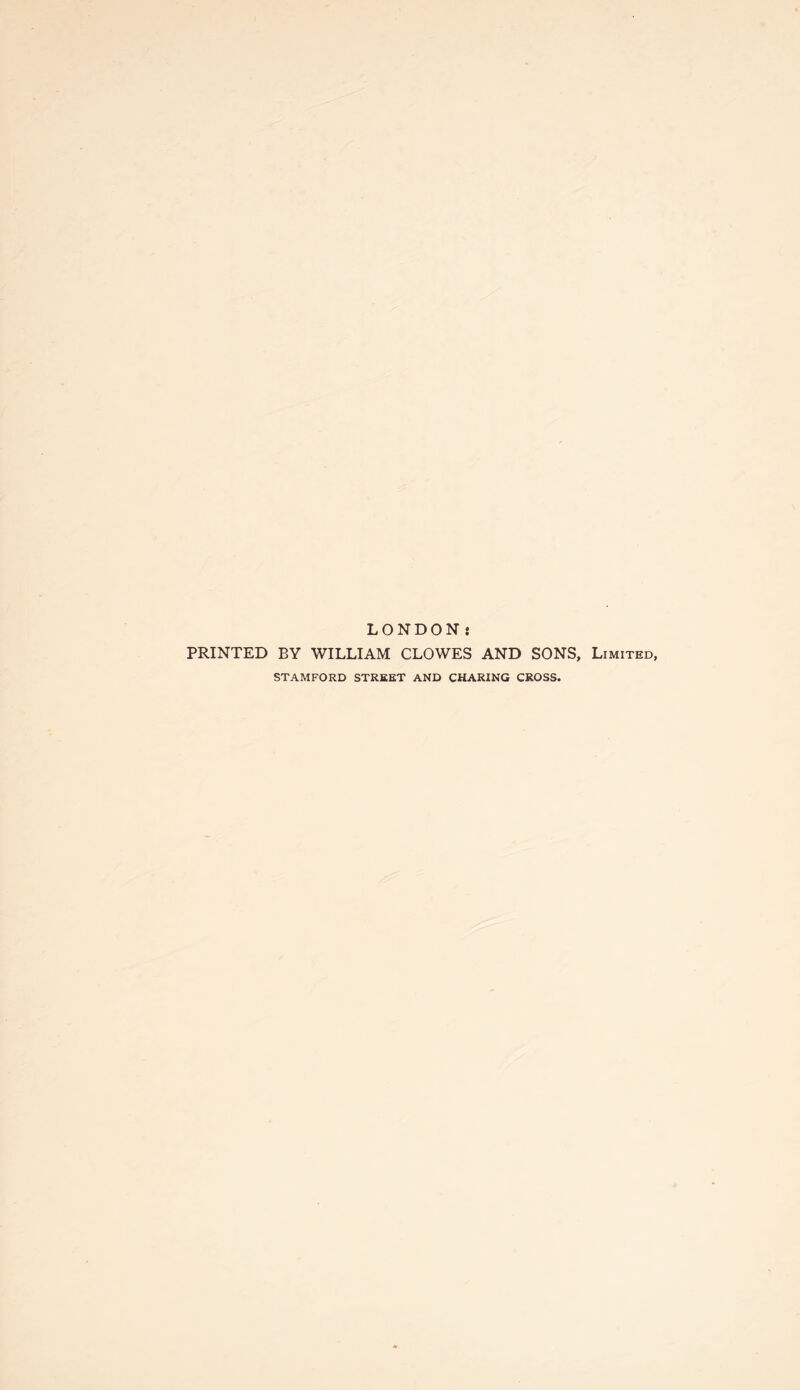 LONDON: PRINTED BY WILLIAM CLOWES AND SONS, Limited, STAMFORD STREET AND CHARING CROSS.