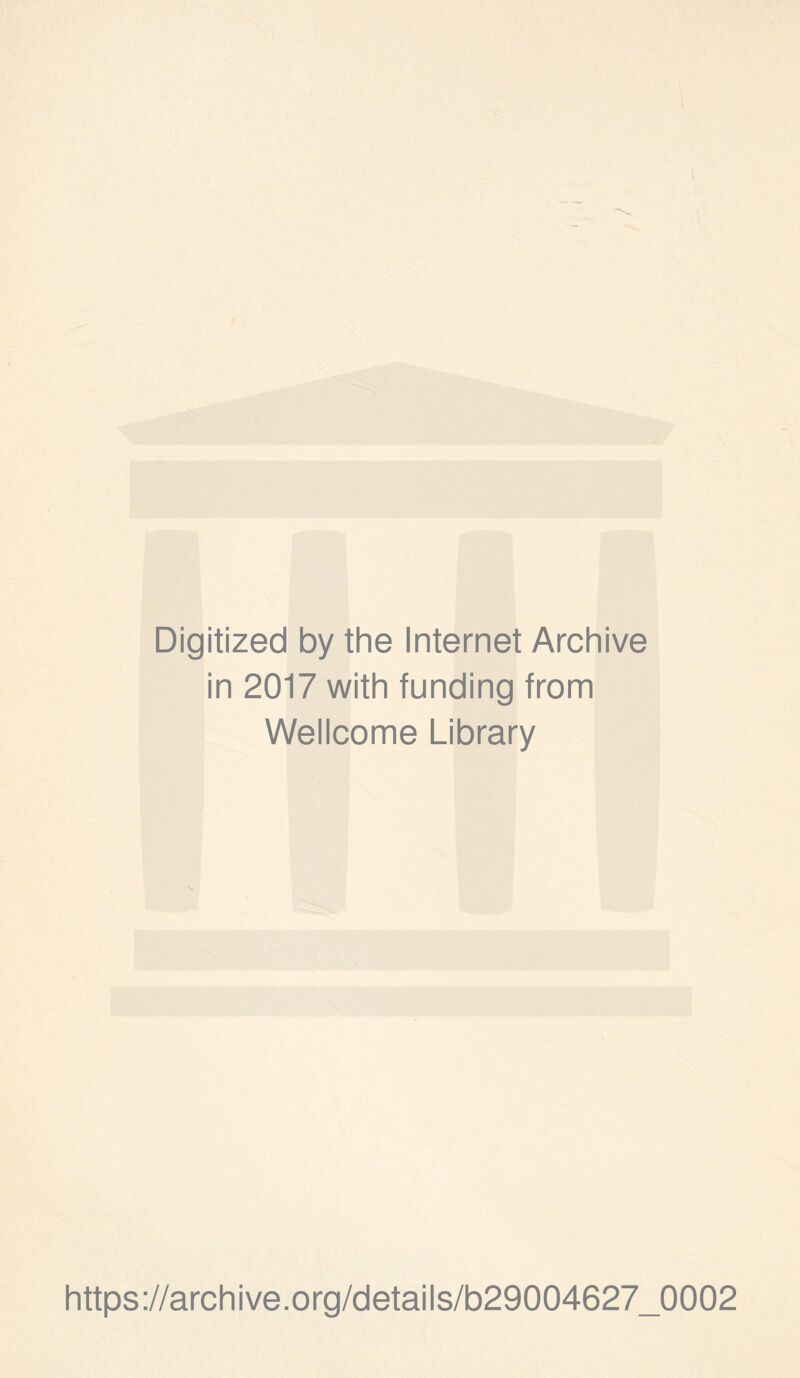 Digitized by the Internet Archive in 2017 with funding from Wellcome Library https://archive.Org/details/b29004627_0002