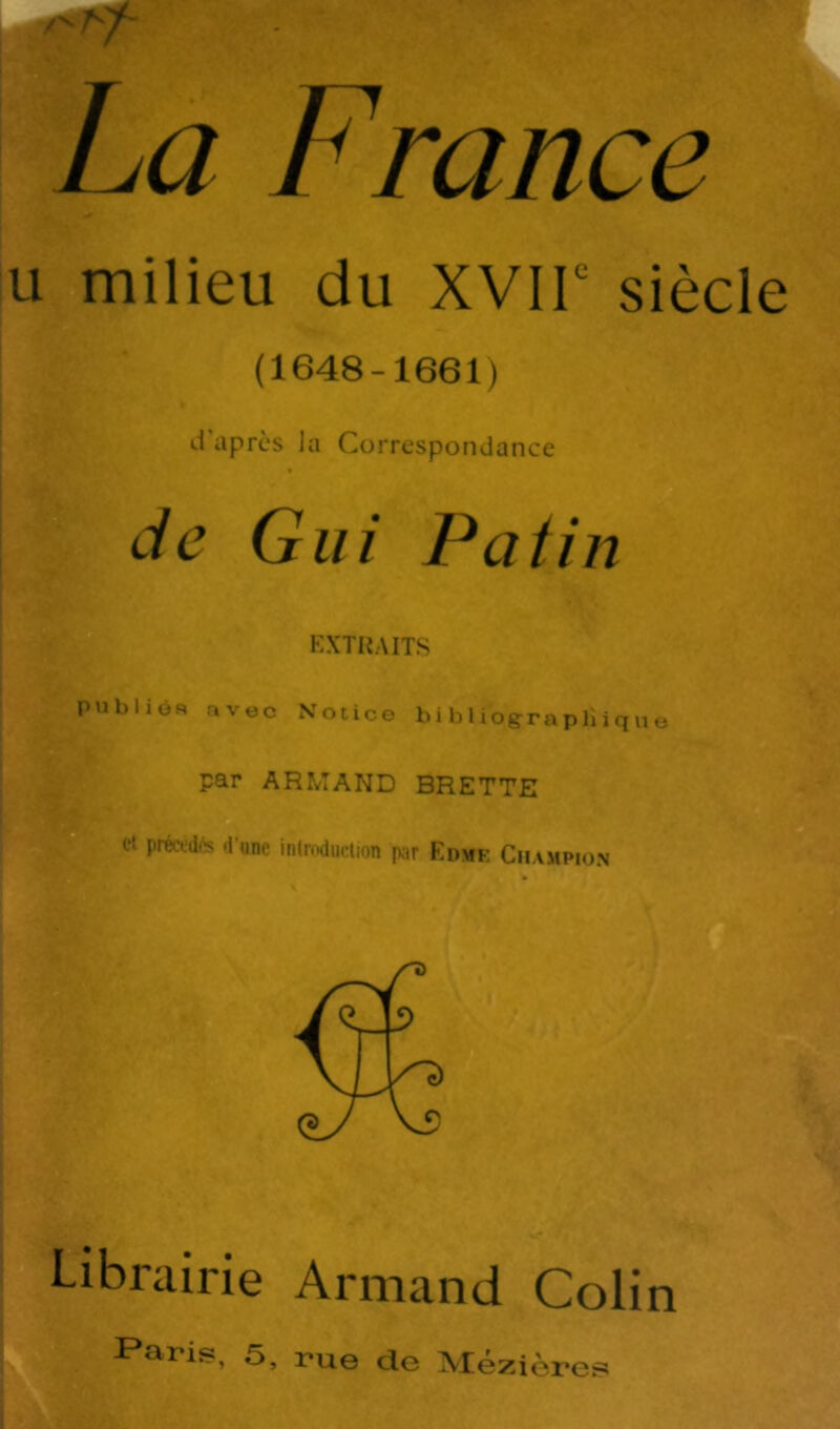 U milieu du XVIT siècle (1648-1661) d'après la Correspondance de Gui Patin EXTRAITS Librairie Armand Colin Iaris, 5, rue de Mézières