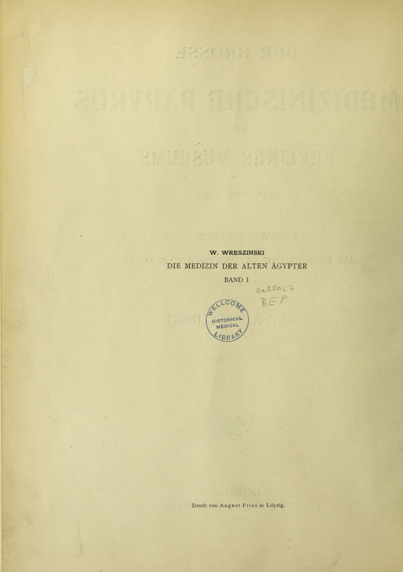 W. WRESZINSKI DIE MEDIZIN DER ALTEN ÄGYPTER BAND I iL-r Druck von August Pries in Leipzig.