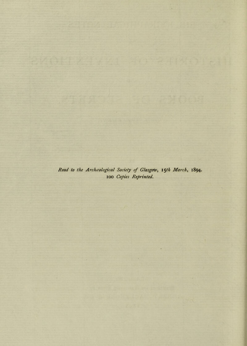 Read to the Archccological Society of Glasgow, i$th March, 1894. 100 Copies Reprinted.