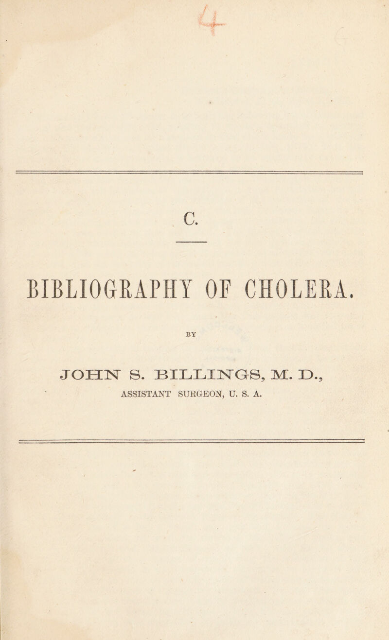 / i BIBLIOGRAPHY OF CHOLERA. BY JOHIST S. BILLINGS, M. L., ASSISTANT SURGEON, U. S. A.