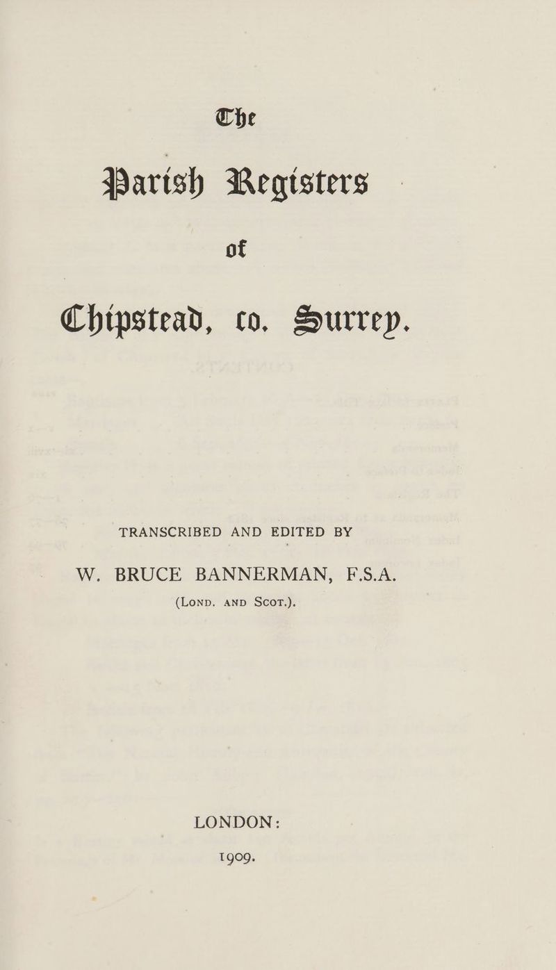 Che Parish BWegtsters of Chipstead, co, Hurreyp. TRANSCRIBED AND EDITED BY W. BRUCE BANNERMAN, F-.5.A. (LonpD. AND SCOT.). LONDON: 1909.