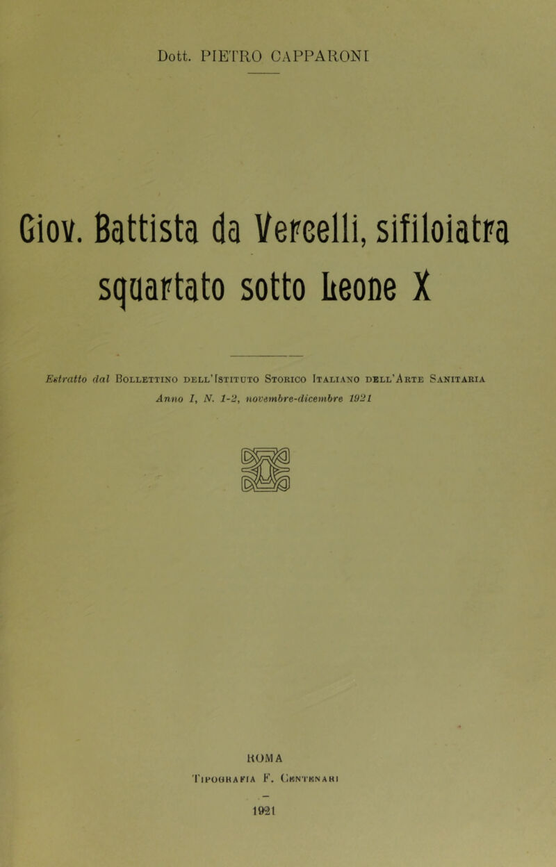 Doti PIE'I’RO CAPPARONl Giov. Battista da Vepeelli, sifiloiatpa squartato sotto Leone X Estratto dal Bollettino dell’Fstituto Storico Italiano dell’Arte Sanitaria Anno I, N. 1-2, novembre-dicembre 1921 HOM A 'I'ihoohakia K. Cknthìnahi