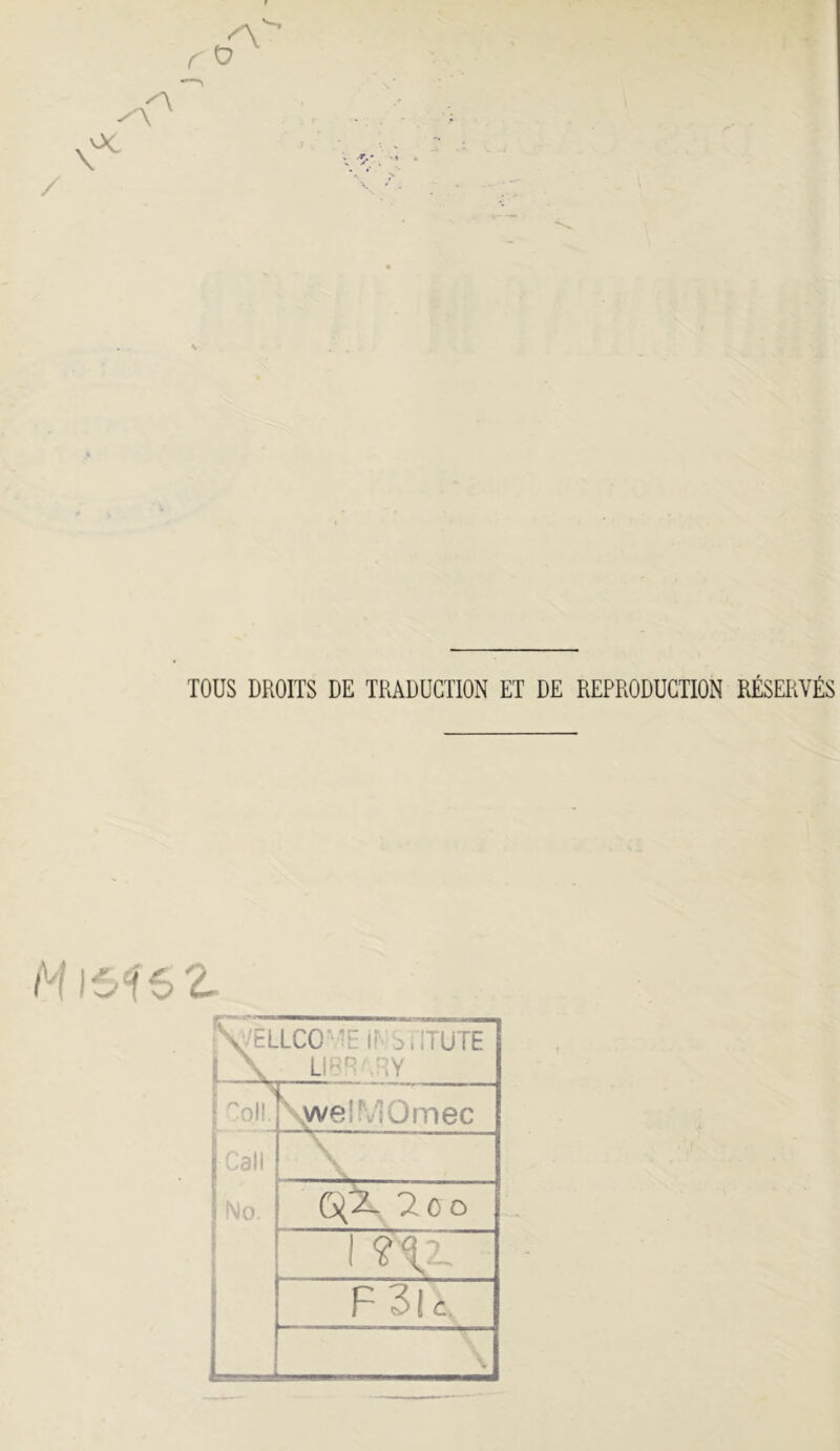 TOUS DROITS DE TRADUCTION ET DE REPRODUCTION RÉSERVÉS VtLLCO-'E ir s.iTüTE 1 \ \ '^ol! \we!MOmec Call \ No. ax '2 CO 1 tijL F 3|c