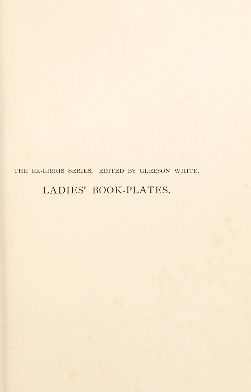 THE EX-LIBRIS SERIES. EDITED BY GLEESON WHITE, LADIES’ BOOK-PLATES.