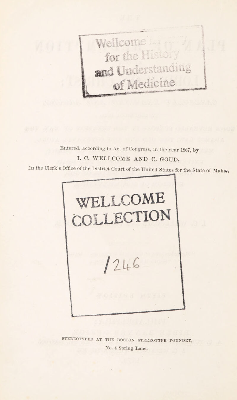 Entered, according to Act of Congress, in the 3’ear 18G7, bj I. C. WELLCOME AND C. GOUD, In the Cleik s Office of the District Court of the United States for the State of Maine, Stereotyped at the boston stereotype foundry', No. 4 Spring Lane.