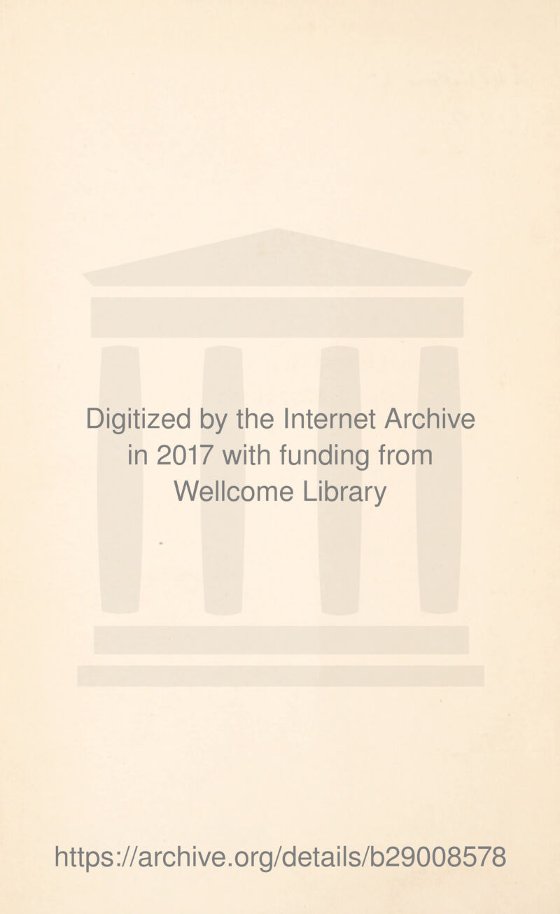 Digitized by the Internet Archive in 2017 with funding from Wellcome Library https ://arch i ve. org/detai Is/b29008578