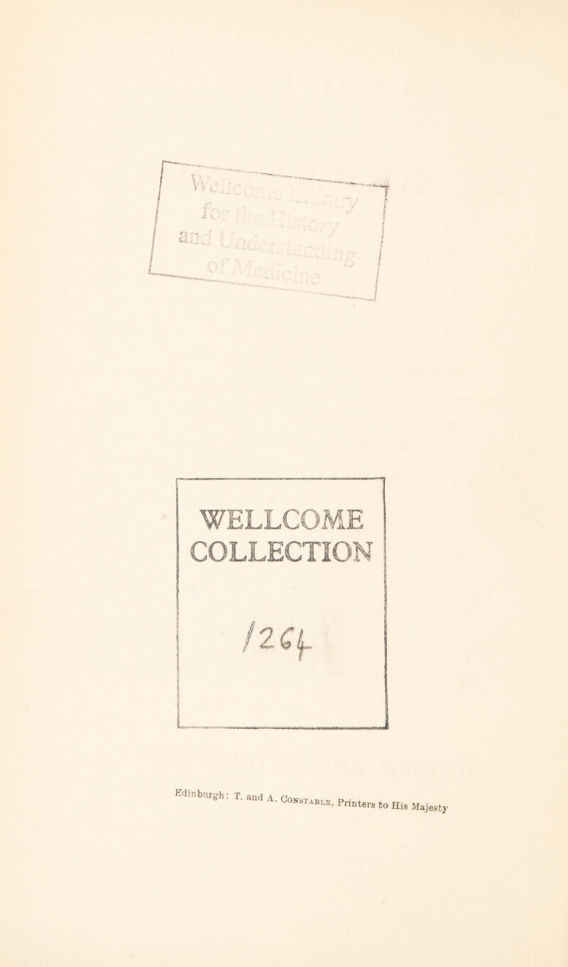 . ‘V I WELLCOME COLLECTION /2ff Kdinburgh: T. aud A. Constable, Printers to His Majesty