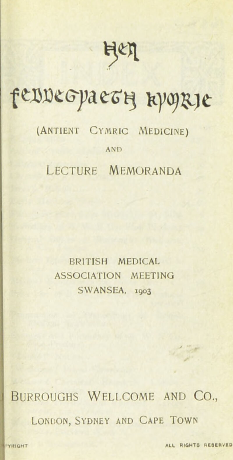 (Antieist Cymric Medicine) AND Lecture Memoranda BRITISH MEDICAL ASSOCIATION MEETING SWANSEA, 1903 Burroughs Wellcome and Co., London, Sydney and Cape Town <«4tteHT ALL Rights RtstR^io