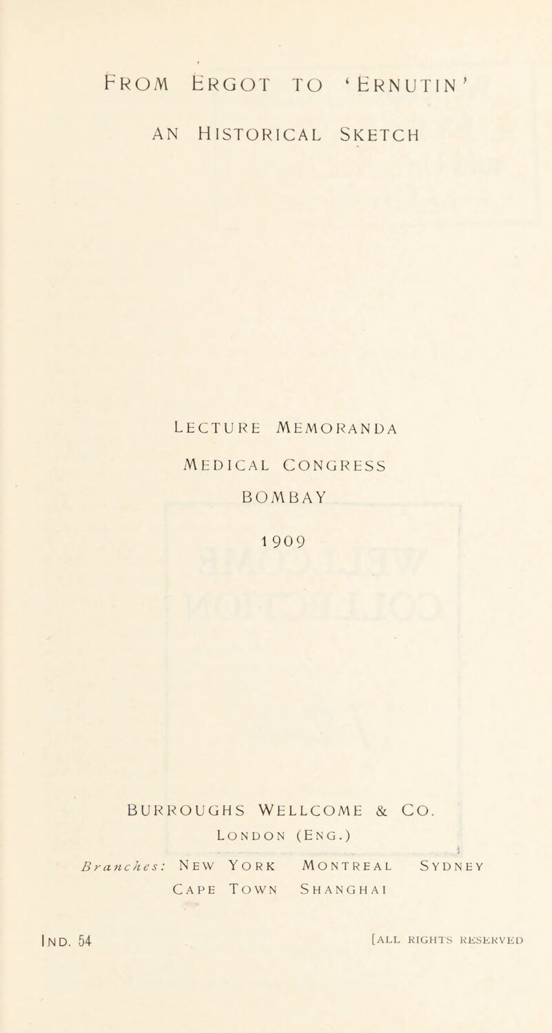 From Frgot to ‘Frnutin’ AN FlISTORlCAL SKETCH Lecture Memoranda Medical congress BOMBAY 1 909 BURROUGHS WELLCOME & CO. London (Eng.) 4 Branches: NeW YORK MONTREAL SYDNEY Cape Town Shanghai