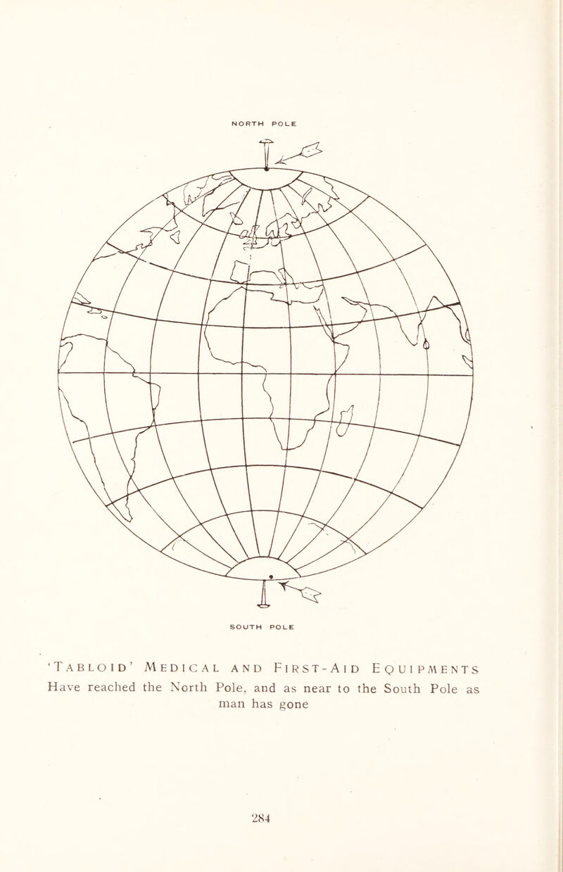 NORTH POLE SOUTH POLE ‘Tabloid’ Medical and First-Aid Equipments Have reached the North Pole, and as near to the South Pole as man has gone ‘284
