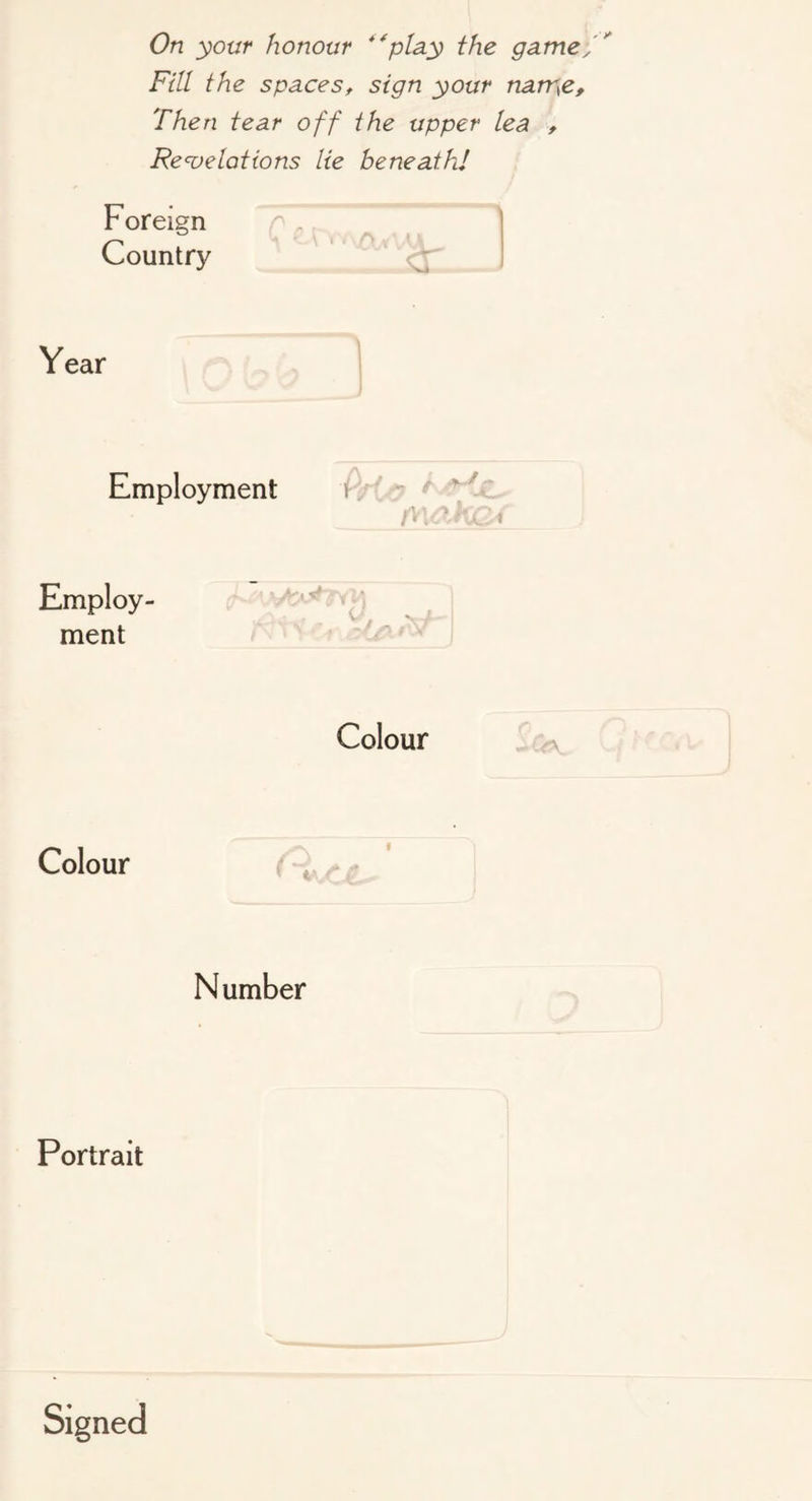 Fill the spaces, sign your narr^e. Then tear off the upper lea Re<velations lie beneath! Foreign Country Year Employment ^ Employ- ment V Colour Colour { ^ Number Portrait