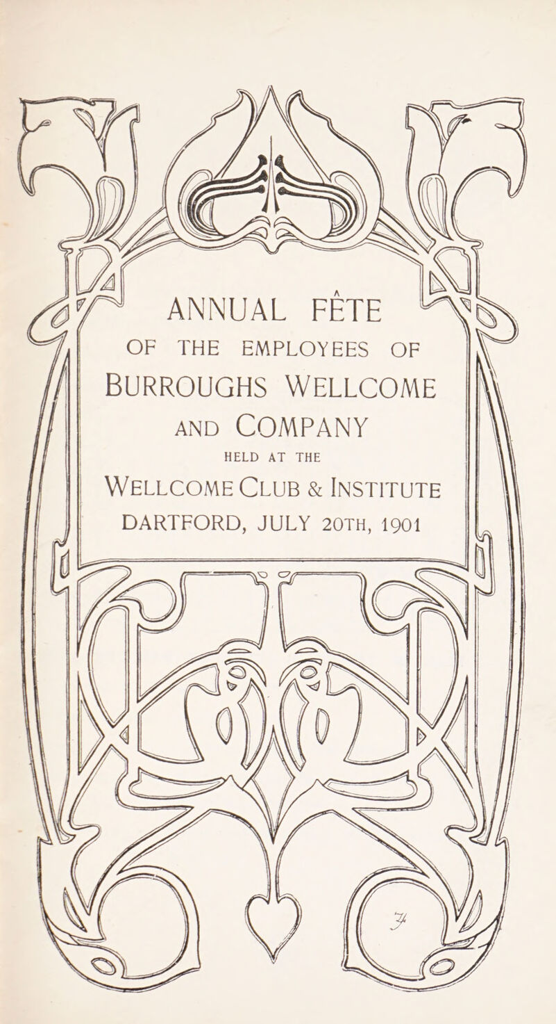 ff* ANNUAL FETE ^§\ OF THE EMPLOYEES OF BURROUGHS WELLCOME and COMPANY HELD AT THE Wellcome Club & Institute DARTFORD, JULY 20TH, 1901