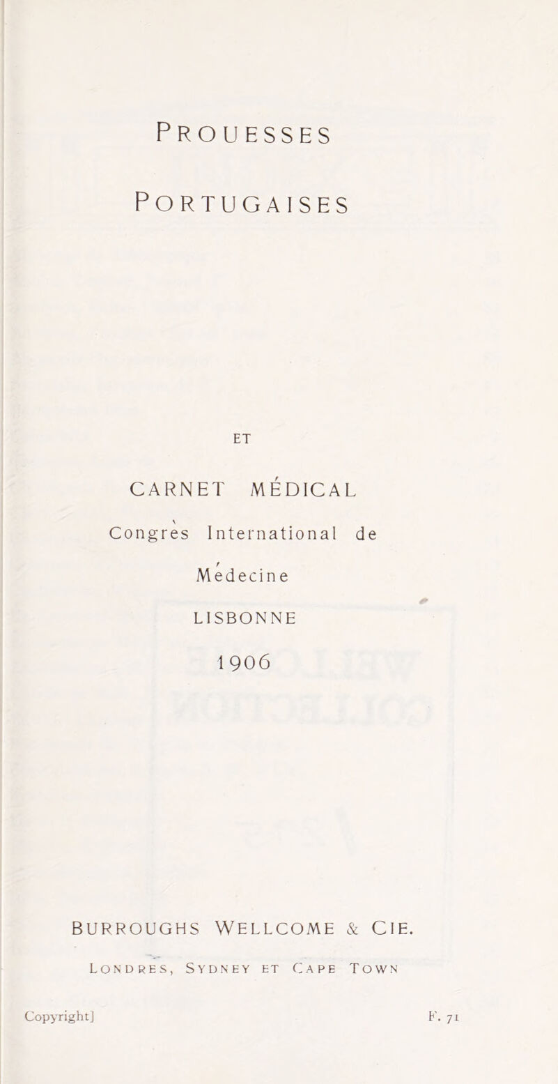 Prouesses Portugaises ET CARNET MÉDICAL \ Congres International de f Medecine LISBONNE 1906 BURROUGHS WELLCOME & ClE. Londres, Sydney et Cape Town F. 71 Copyright]