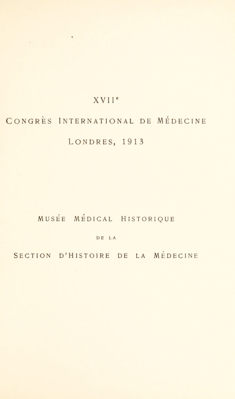 xvir Congrès International de Médecine LONDRES, 1913 MUSÉE MÉDICAL HISTORIQUE DE LA Section d’Histoire de la médecine