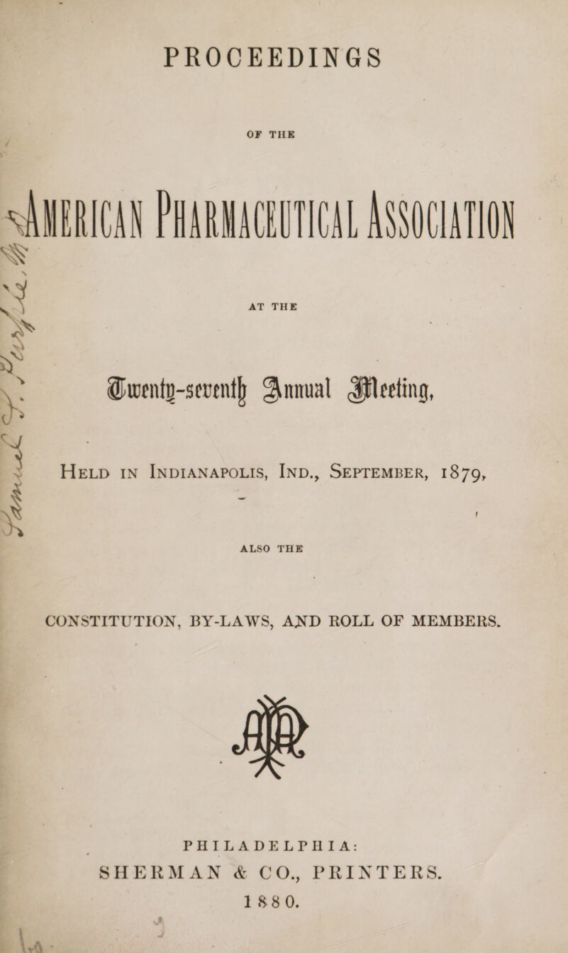 PROCEEDINGS OF THE AT THE Sfentg-sewntjj Annual JpUtling, Held in Indianapolis, Ind., September, 1879, ALSO THE CONSTITUTION, BY-LAWS, AND ROLL OF MEMBERS. PHILADELPHIA: SHERMAN & CO., PRINTERS. 18 8 0.