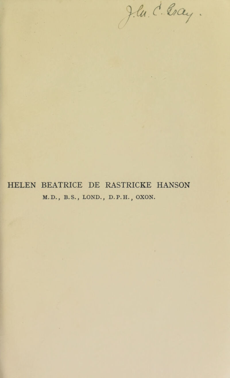 HELEN BEATRICE DE RASTRICKE HANSON M.D., B.S., LOND., D.P.H., OXON.