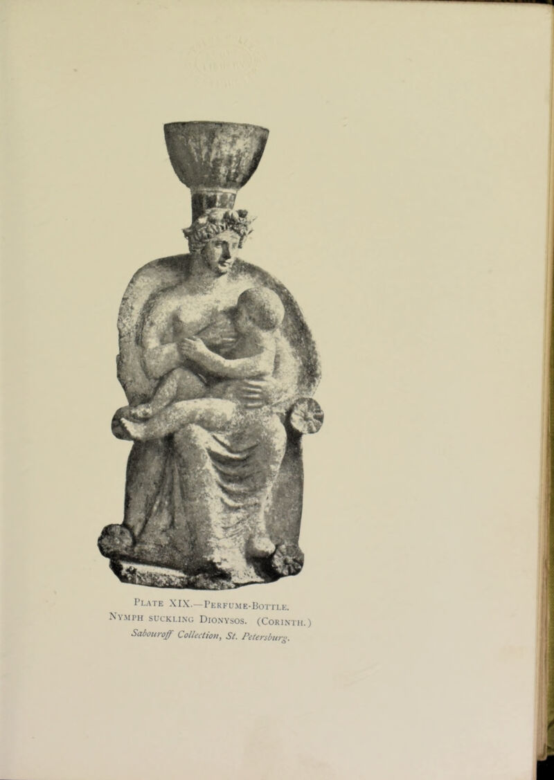1 k Plate XIX.—Perfume-Bottle. X\.MPH SUCKLING DiONYSOS. (CoRINTH.) Saboitroff Collection, St. Petersbitrg.