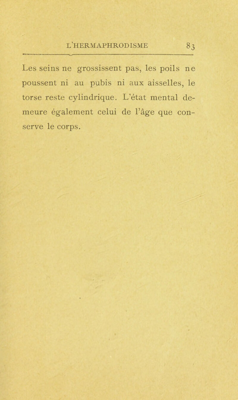 8_3 Les seins ne grossissent pas, les poils ne poussent ni au pubis ni aux aisselles, le torse reste cylindrique. L’état mental de- meure également celui de l’âge que con- serve le corps.