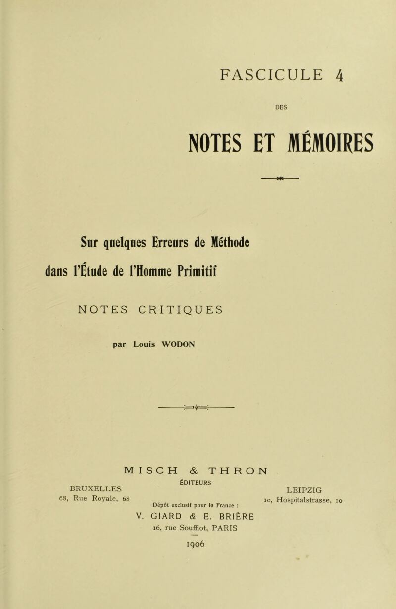 DES NOTES ET MÉMOIRES m Sur quelques Erreurs de Méthode dans l’Étude de l’Homme Primitif NOTES CRITIQUES par Louis WODON MISCH & THRON BRUXELLES es, Rue Royale, 68 V. ÉDITEURS Dépôt exclusif pour la France : GIARD & E. BRIÈRE LEIPZIG lo, Hospitalstrasse, lo i6, rue Soufflet, PARIS 1906