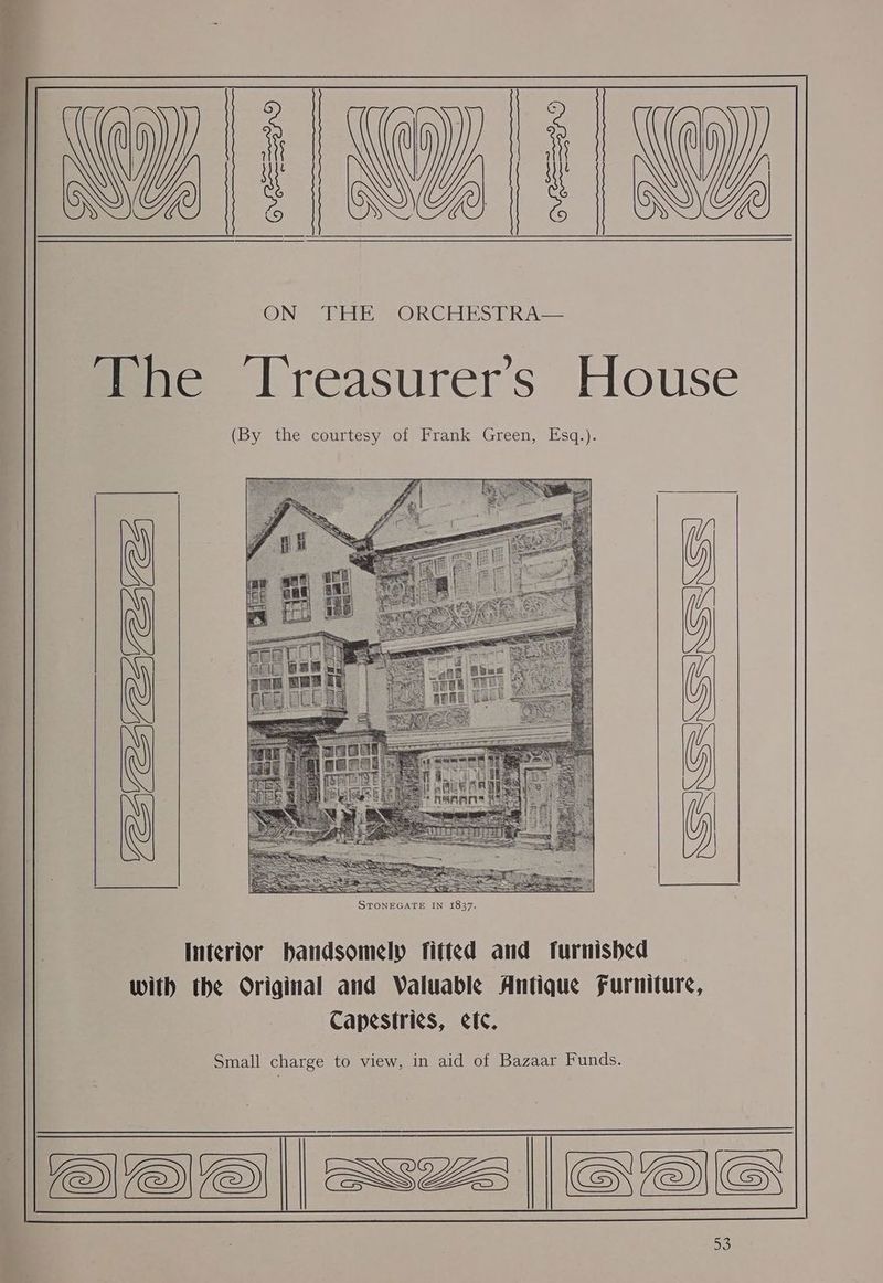 (ESE —————— 2 Se ON THE ORCHESTRA— The ‘Treasurer’s House (By the courtesy of Frank Green, Esq.). VCZ(ENMVEF) NSSNSSISSNSSSS Interior handsomely fitted and furnished with the Original and Waluable Antique Furniture, Capestri¢s, etc. Small charge to view, in aid of Bazaar Funds. MAE|| suze |oae