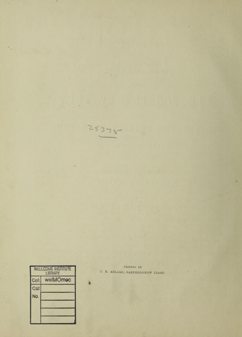 I’EINTED ET WELLCOME INSTITUTE LIBRARY Coll. welMOmoc CaJ! No. J. E. ADLAKE, EAfilJIOLOMEW k