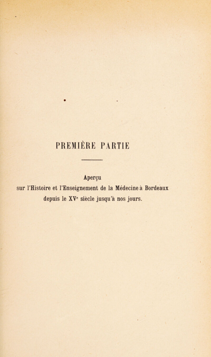 PREMIÈRE PARTIE Aperçu sur l’Histoire et l’Enseignement de la Médecine à Bordeaux depuis le XV® siècle jusqu'à nos jours.