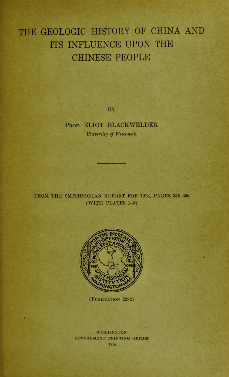 ITS INFLUENCE UPON THE CHINESE PEOPLE BY Pkof. ELIOT BLACKWELDER University of Wisconsin FROM THE SMITHSONIAN REPORT FOR 1913, PAGES 385-396 (WITH PLATES 1-9) WASHINGTON GOVERNMENT PRINTING OPPIOB