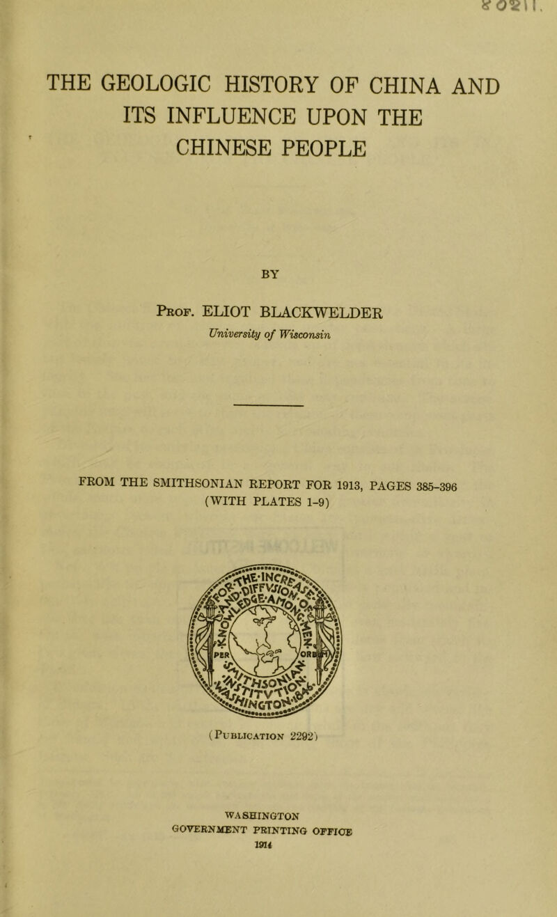 ITS INFLUENCE UPON THE CHINESE PEOPLE BY Prof. ELIOT BLACKWELDER University of Wisconsin FROM THE SMITHSONIAN REPORT FOR 1913, PAGES 385-396 (WITH PLATES 1-9) (Publication 2292j WASHINGTON GOVERNMENT PRINTING OPFIOE