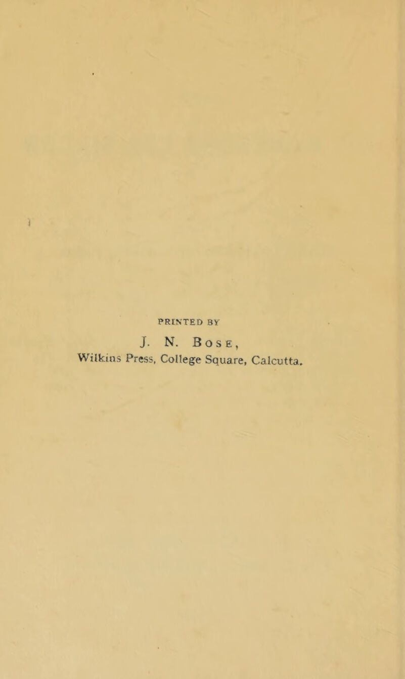 PRINTED BY J. N. Bose, Wilkins Press. College Square, Calcutta.